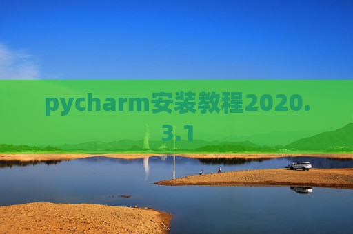 pycharm安装教程2020.3.1 pycharm安装教程2020.3.1